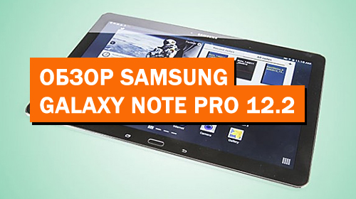 Обзор планшета Samsung Galaxy Note Pro 12.2